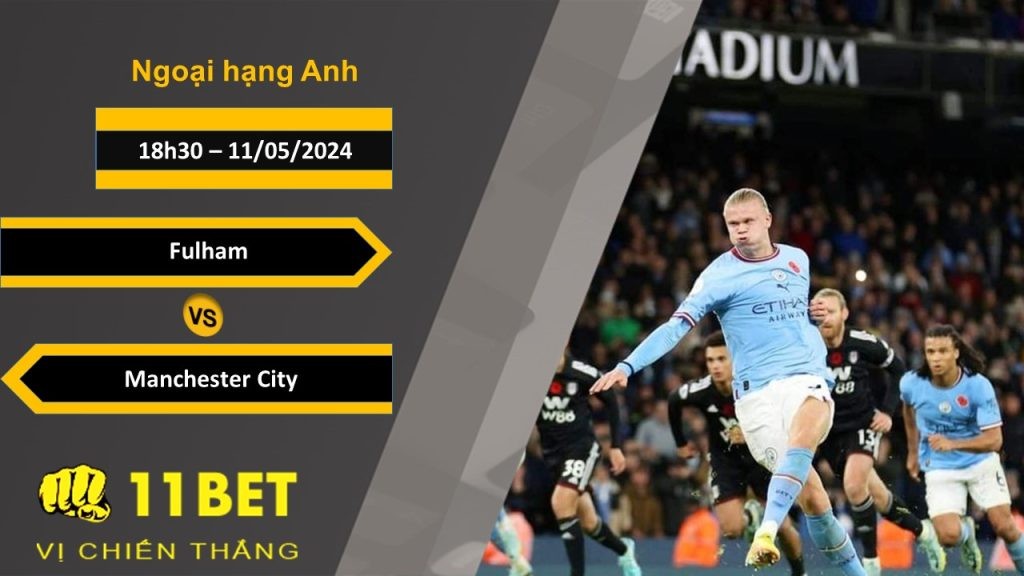 11BET Soi kèo  Fulham vs Manchester City, 18h30, 11/05/2024