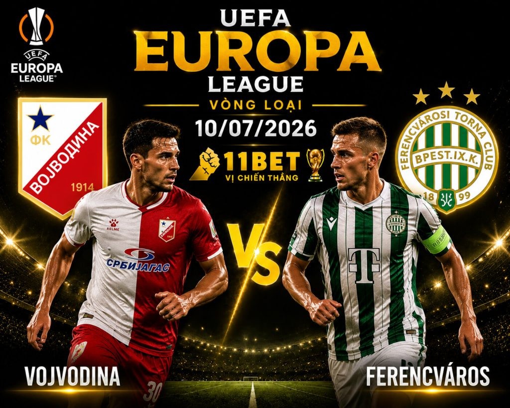 11BET Soi kèo Vojvodina vs Ferencvaros, 01h00 ngày 10/07/2026 – Europa League