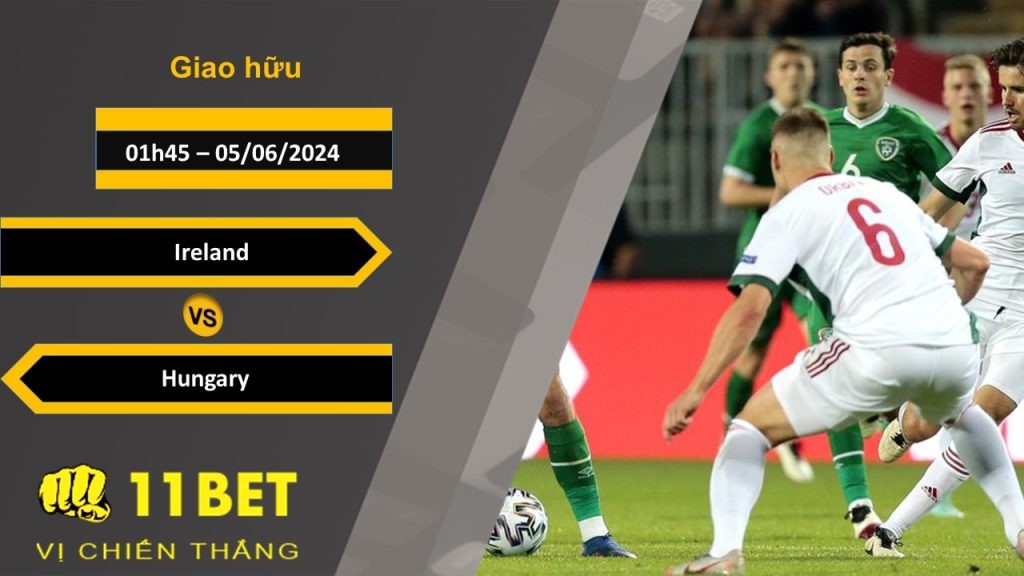 11BET Soi kèo  Ireland vs Hungary, 01h45, 05/06/2024